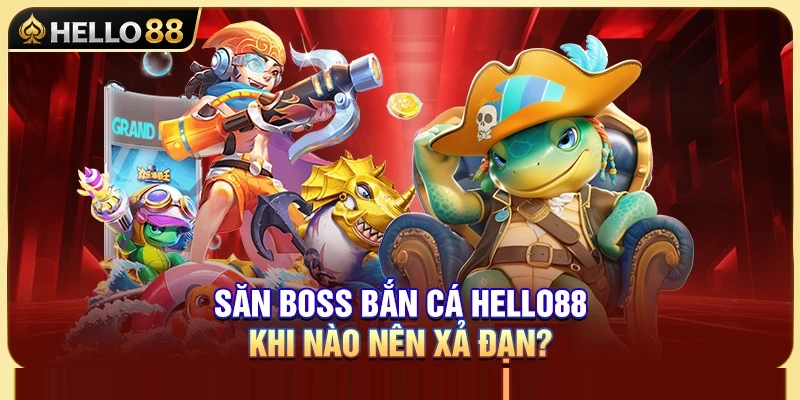 Săn Boss Bắn Cá Hello88 – Khi Nào Nên Xả Đạn? 1 Săn Boss Bắn Cá Hello88 – Khi Nào Nên Xả Đạn?