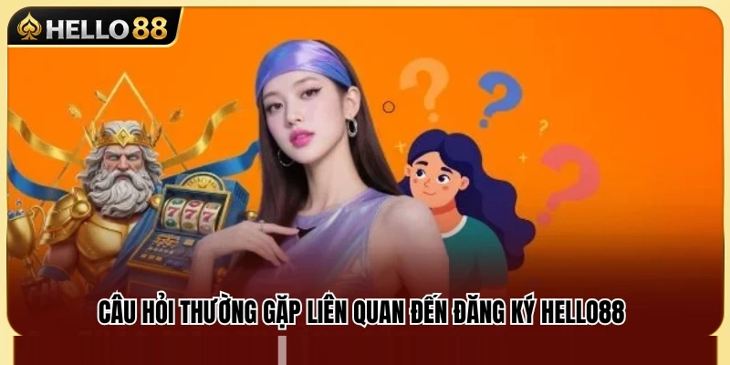 Giải đáp những thắc mắc phổ biến về đăng ký tài khoản Hello 88 