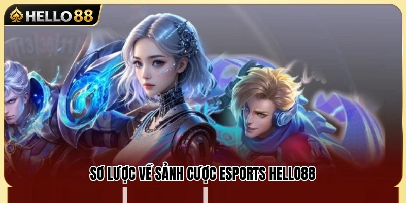 Giới thiệu tổng quan về sảnh cược Esports Hello88 