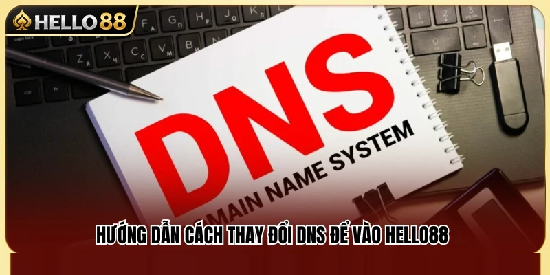 Các bước thay đổi DNS giúp cải thiện khả năng truy cập Hello 88 